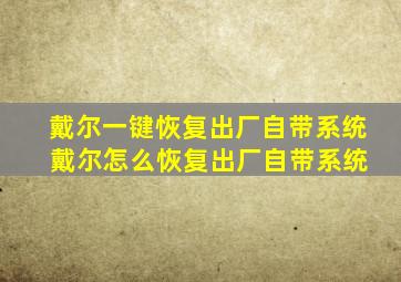 戴尔一键恢复出厂自带系统 戴尔怎么恢复出厂自带系统